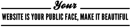 Your website is your public face, make it beautiful